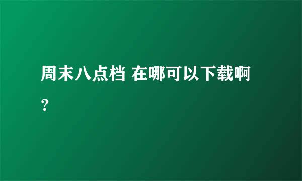 周末八点档 在哪可以下载啊？