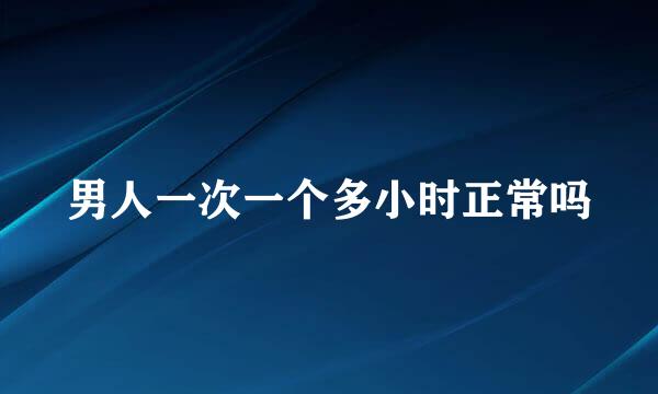 男人一次一个多小时正常吗