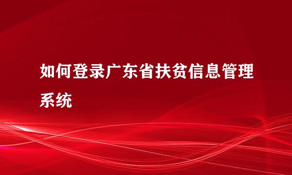 如何登录广东省扶贫信息管理系统