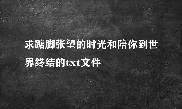 求踮脚张望的时光和陪你到世界终结的txt文件