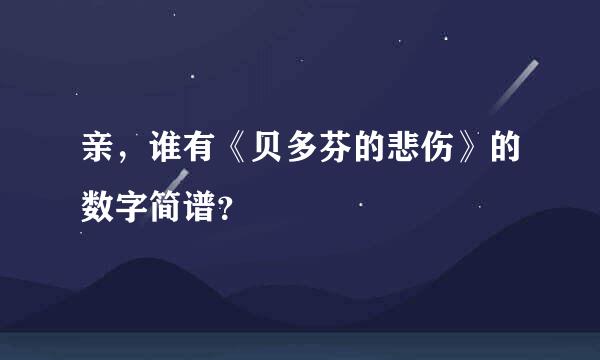 亲，谁有《贝多芬的悲伤》的数字简谱？