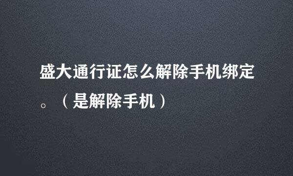 盛大通行证怎么解除手机绑定。（是解除手机）