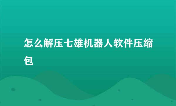 怎么解压七雄机器人软件压缩包