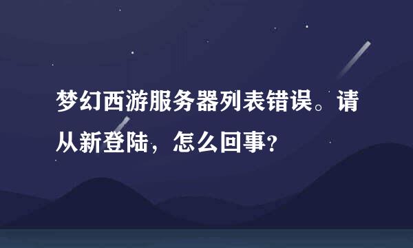 梦幻西游服务器列表错误。请从新登陆，怎么回事？