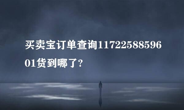 买卖宝订单查询1172258859601货到哪了?