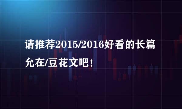 请推荐2015/2016好看的长篇允在/豆花文吧！