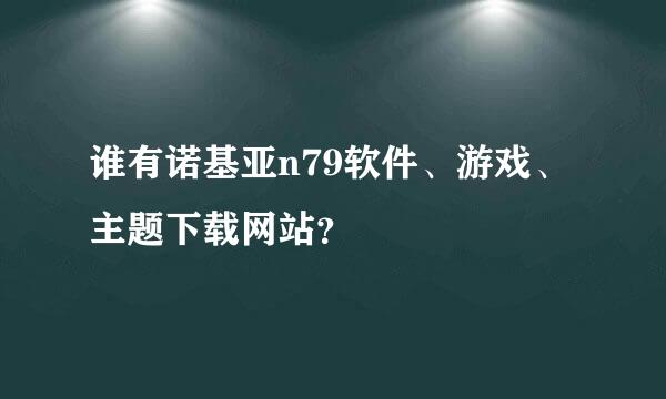 谁有诺基亚n79软件、游戏、主题下载网站？