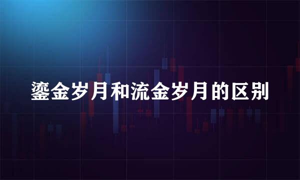 鎏金岁月和流金岁月的区别