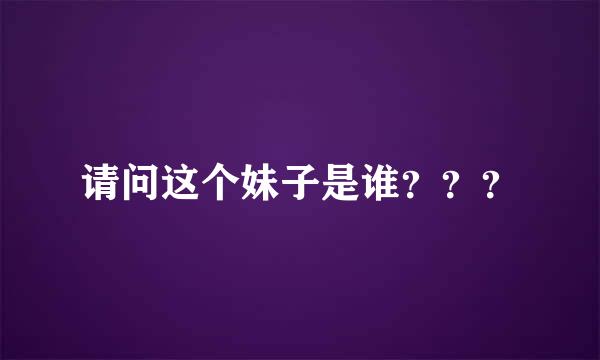 请问这个妹子是谁？？？