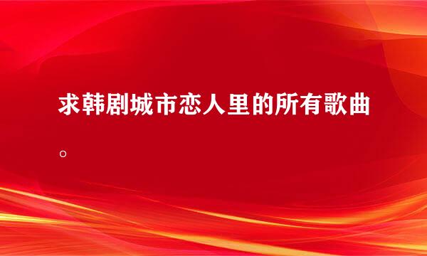 求韩剧城市恋人里的所有歌曲。