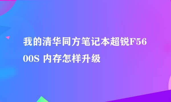 我的清华同方笔记本超锐F5600S 内存怎样升级