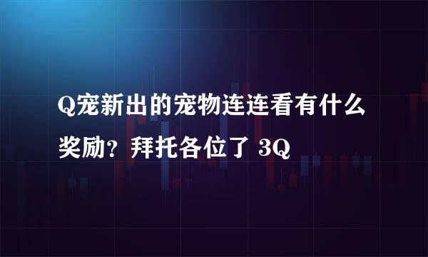 Q宠新出的宠物连连看有什么奖励？拜托各位了 3Q