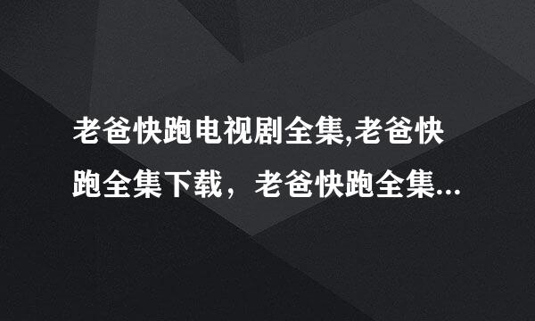 老爸快跑电视剧全集,老爸快跑全集下载，老爸快跑全集剧情分集剧情介绍?