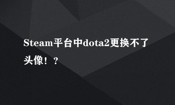 Steam平台中dota2更换不了头像！？