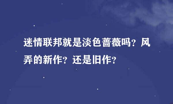 迷情联邦就是淡色蔷薇吗？风弄的新作？还是旧作？