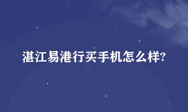 湛江易港行买手机怎么样?