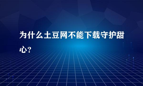 为什么土豆网不能下载守护甜心？