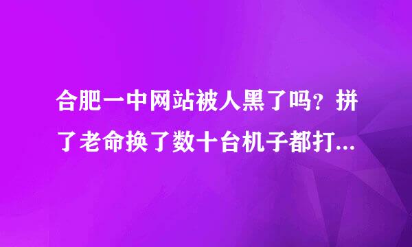 合肥一中网站被人黑了吗？拼了老命换了数十台机子都打不开，求解决方案