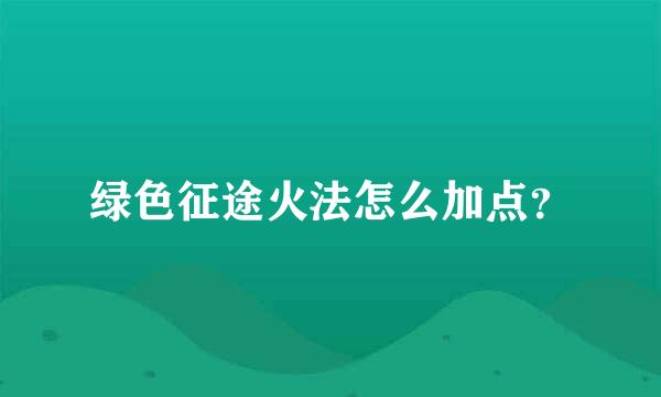 绿色征途火法怎么加点？