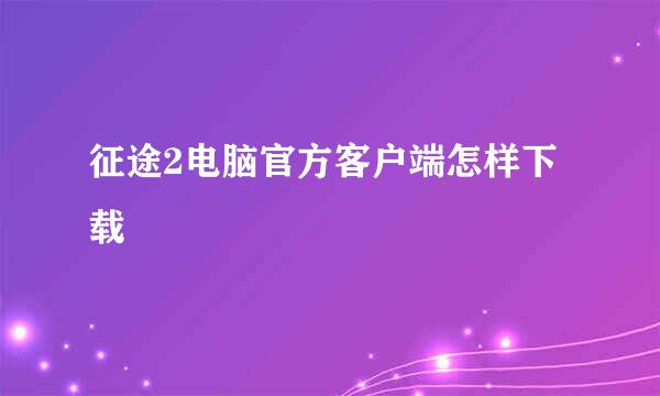 征途2电脑官方客户端怎样下载