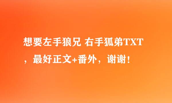 想要左手狼兄 右手狐弟TXT，最好正文+番外，谢谢！