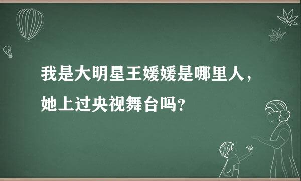 我是大明星王媛媛是哪里人，她上过央视舞台吗？