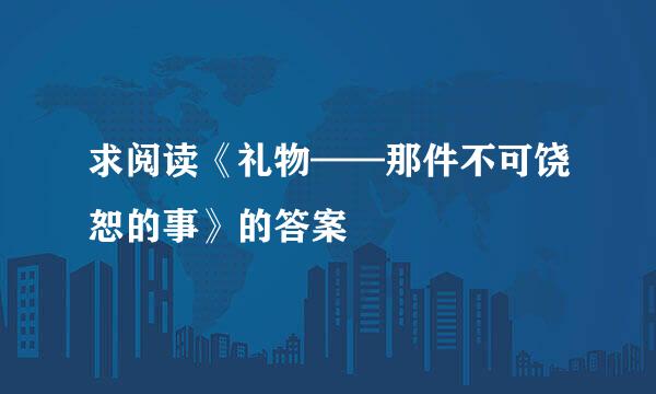 求阅读《礼物——那件不可饶恕的事》的答案