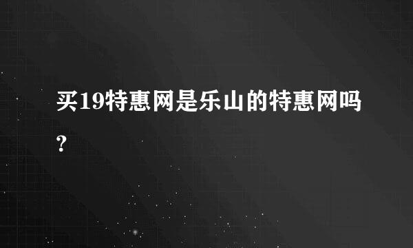 买19特惠网是乐山的特惠网吗？