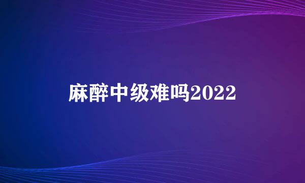 麻醉中级难吗2022