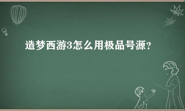 造梦西游3怎么用极品号源？