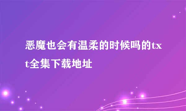 恶魔也会有温柔的时候吗的txt全集下载地址