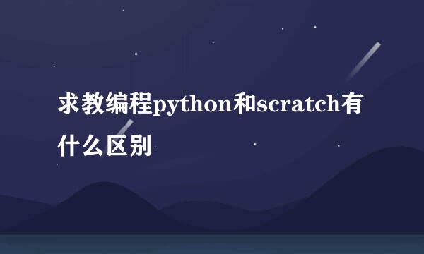 求教编程python和scratch有什么区别