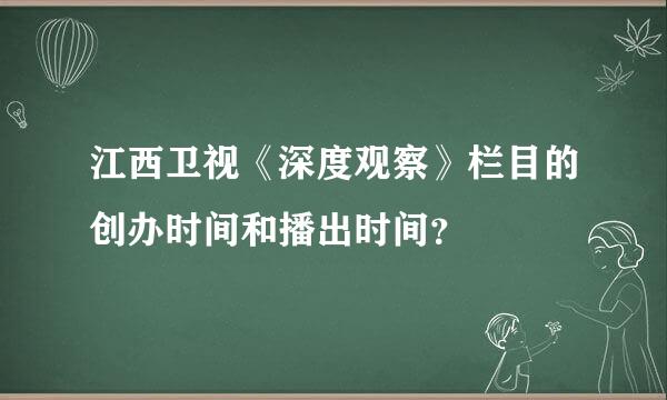 江西卫视《深度观察》栏目的创办时间和播出时间？