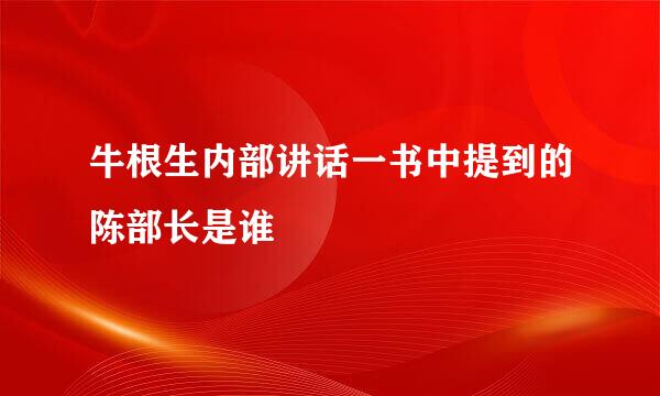 牛根生内部讲话一书中提到的陈部长是谁