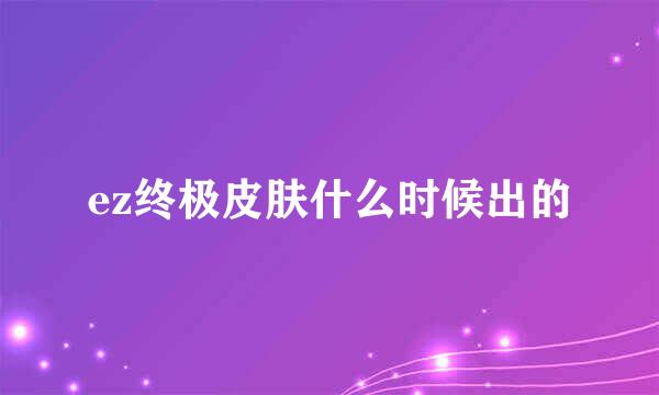 ez终极皮肤什么时候出的