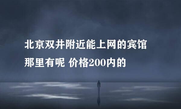 北京双井附近能上网的宾馆 那里有呢 价格200内的