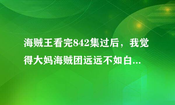 海贼王看完842集过后，我觉得大妈海贼团远远不如白胡子，我敢说白胡子一个人就可以单挑所有大妈海贼团