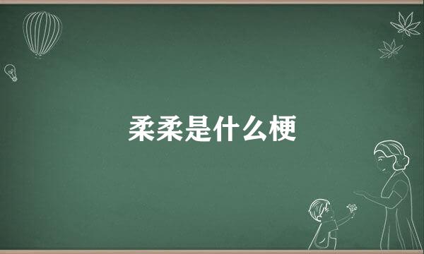 柔柔是什么梗