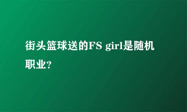 街头篮球送的FS girl是随机职业？