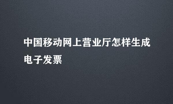 中国移动网上营业厅怎样生成电子发票