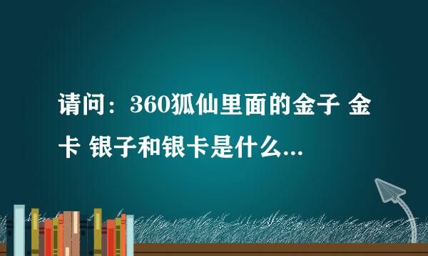 请问：360狐仙里面的金子 金卡 银子和银卡是什么意思，玩家之间交易的是什么，还有交易平台卖游戏币是哪种