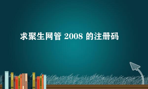 求聚生网管 2008 的注册码