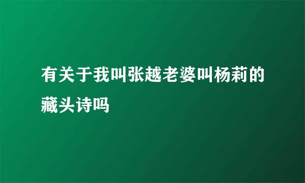 有关于我叫张越老婆叫杨莉的藏头诗吗