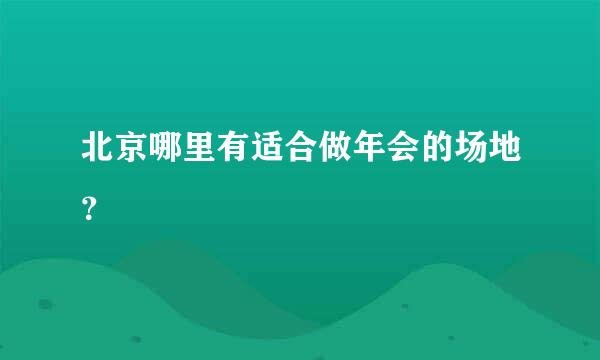 北京哪里有适合做年会的场地？