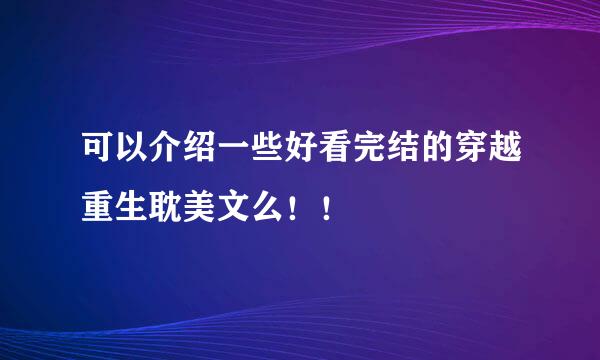 可以介绍一些好看完结的穿越重生耽美文么！！