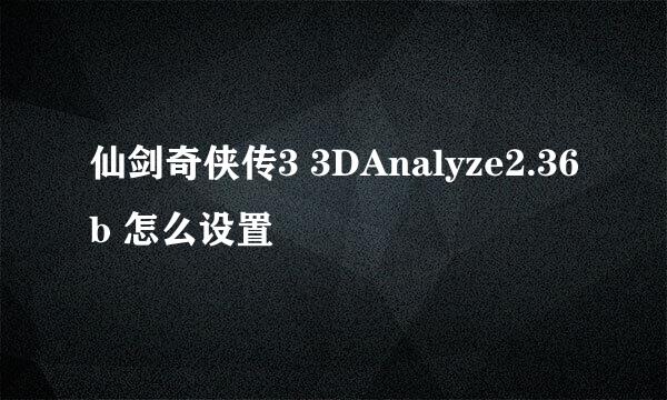 仙剑奇侠传3 3DAnalyze2.36b 怎么设置