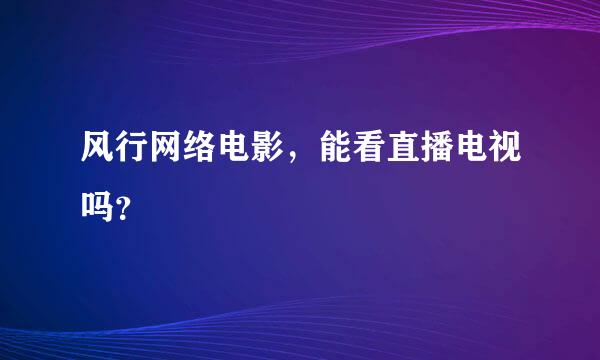 风行网络电影，能看直播电视吗？