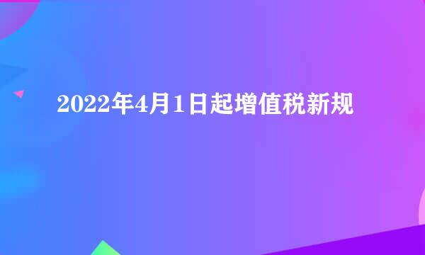 2022年4月1日起增值税新规