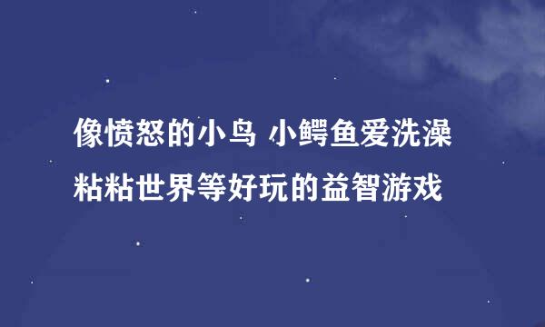 像愤怒的小鸟 小鳄鱼爱洗澡 粘粘世界等好玩的益智游戏