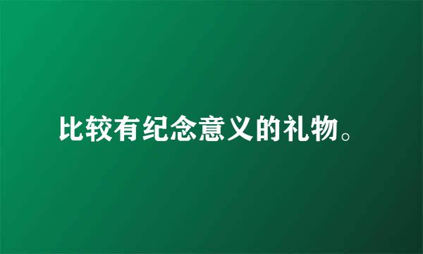 比较有纪念意义的礼物。